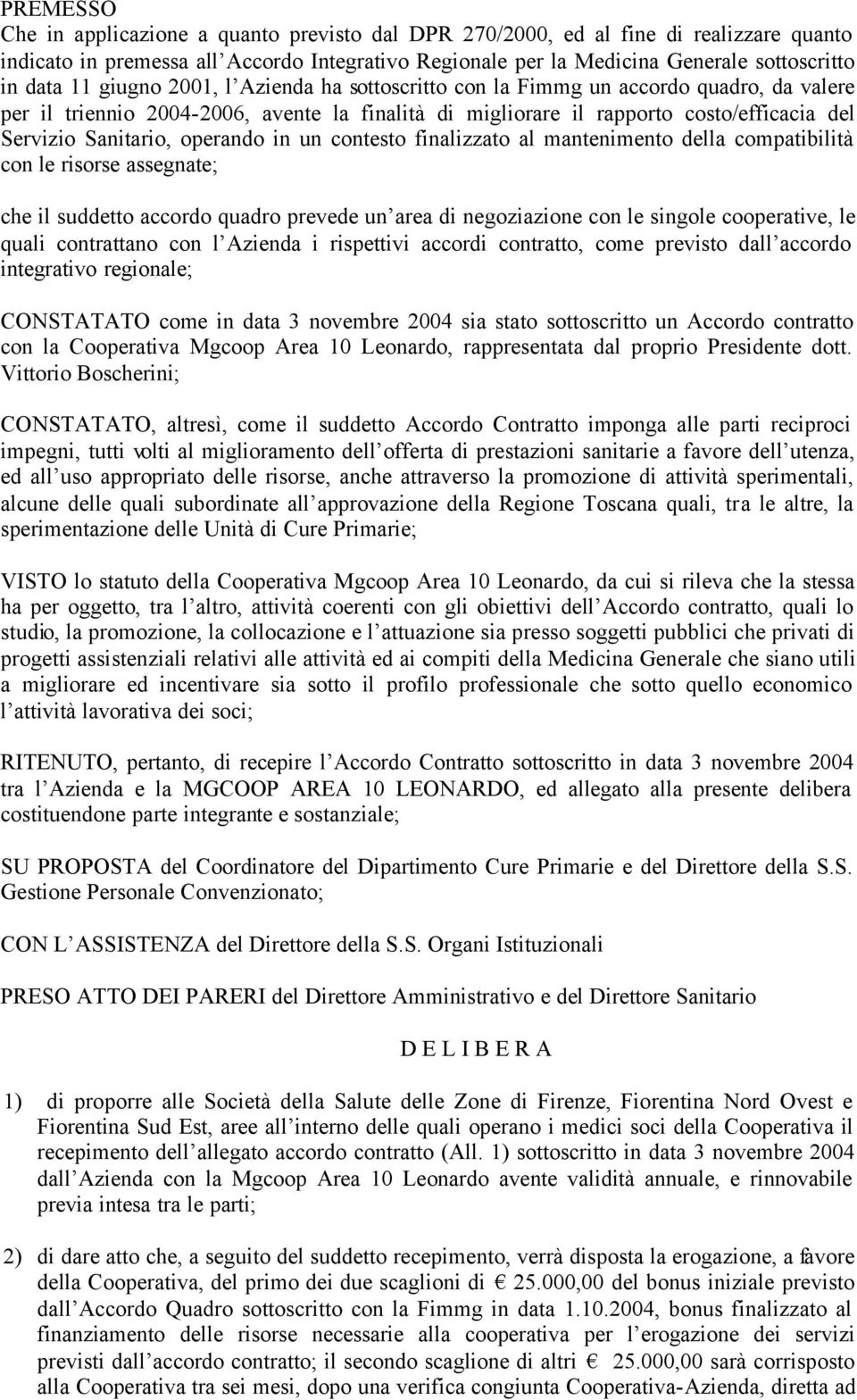 operando in un contesto finalizzato al mantenimento della compatibilità con le risorse assegnate; che il suddetto accordo quadro prevede un area di negoziazione con le singole cooperative, le quali