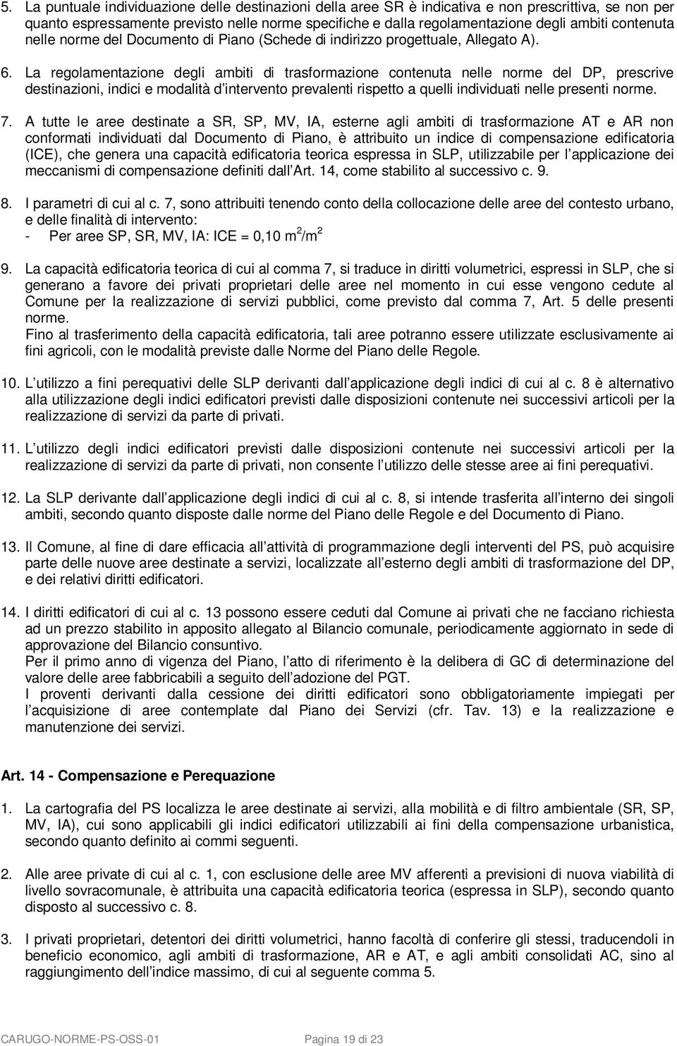 La regolamentazione degli ambiti di trasformazione contenuta nelle norme del DP, prescrive destinazioni, indici e modalità d intervento prevalenti rispetto a quelli individuati nelle presenti norme.