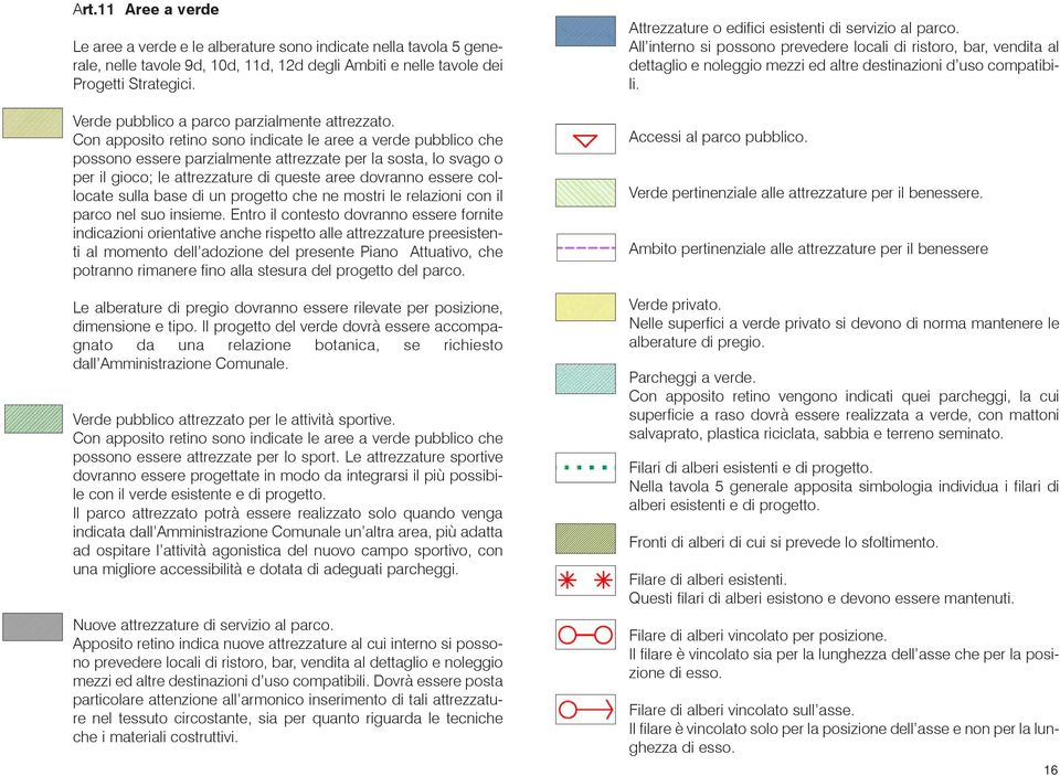 Con apposito retino sono indicate le aree a verde pubblico che possono essere parzialmente attrezzate per la sosta, lo svago o per il gioco; le attrezzature di queste aree dovranno essere collocate