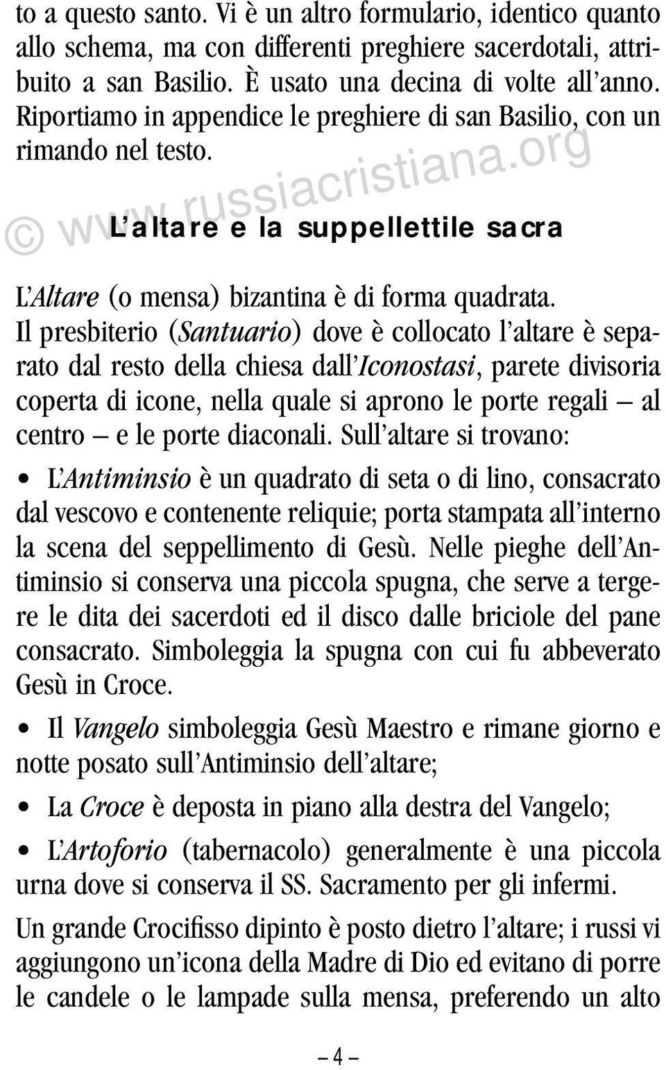 Il presbiterio (Santuario) dove è collocato l altare è separato dal resto della chiesa dall Iconostasi, parete divisoria coperta di icone, nella quale si aprono le porte regali al centro e le porte