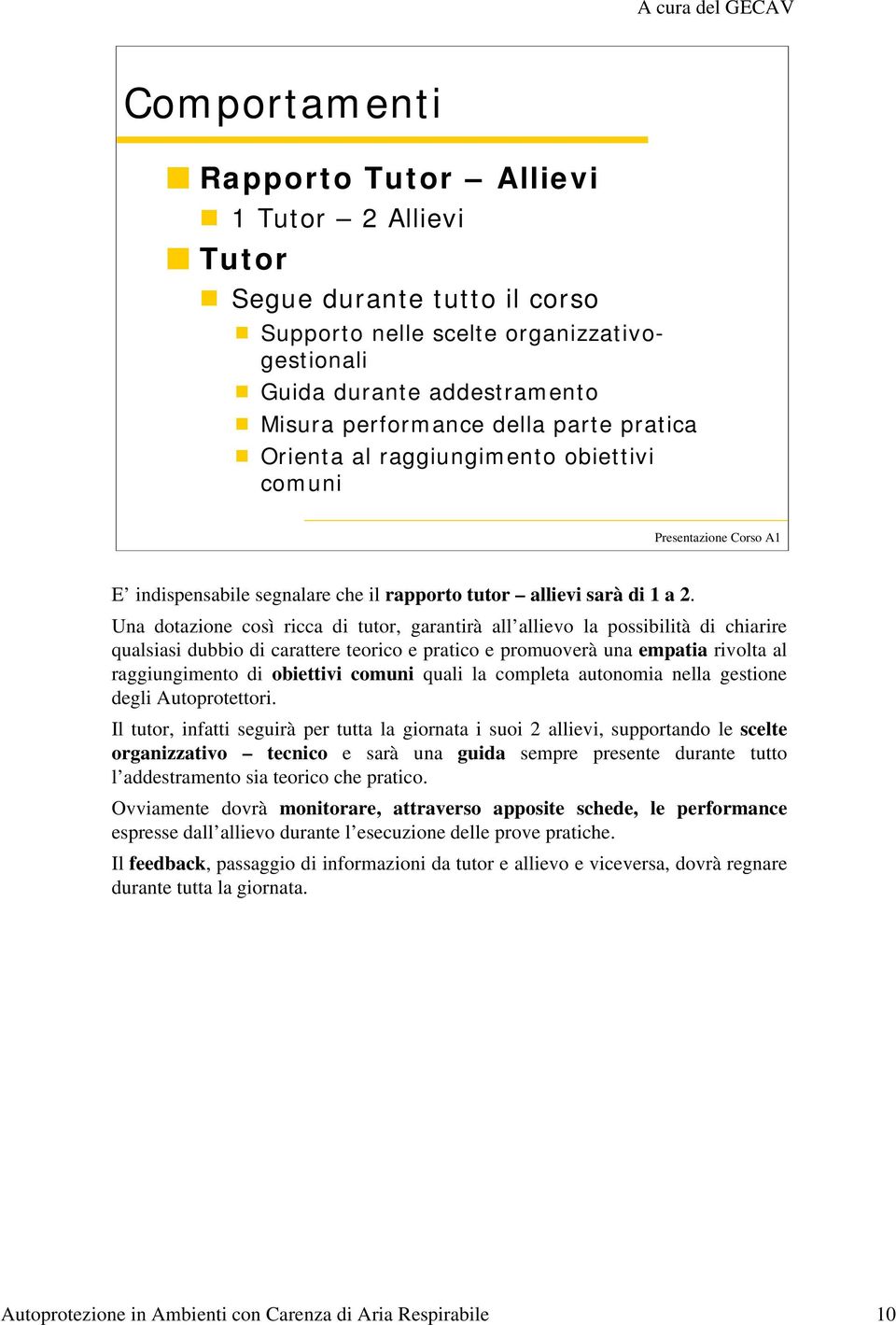 Una dotazione così ricca di tutor, garantirà all allievo la possibilità di chiarire qualsiasi dubbio di carattere teorico e pratico e promuoverà una empatia rivolta al raggiungimento di obiettivi