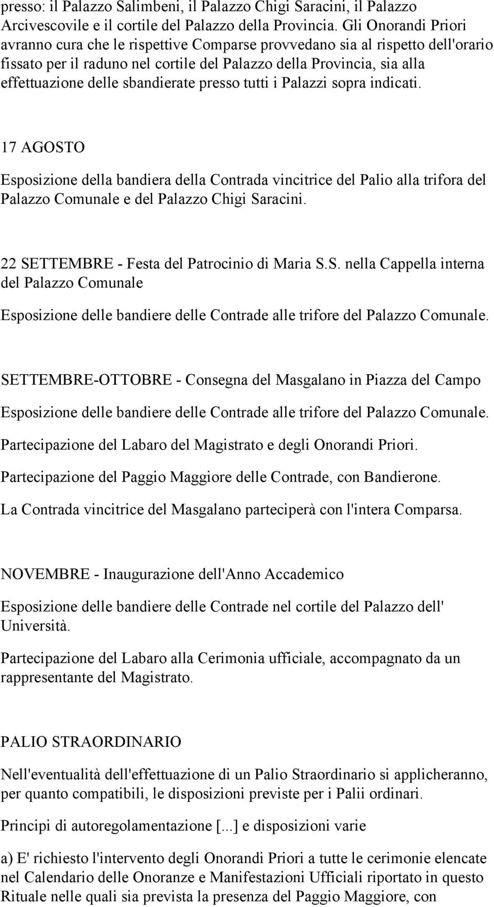 sbandierate presso tutti i Palazzi sopra indicati. 17 AGOSTO Esposizione della bandiera della Contrada vincitrice del Palio alla trifora del Palazzo Comunale e del Palazzo Chigi Saracini.