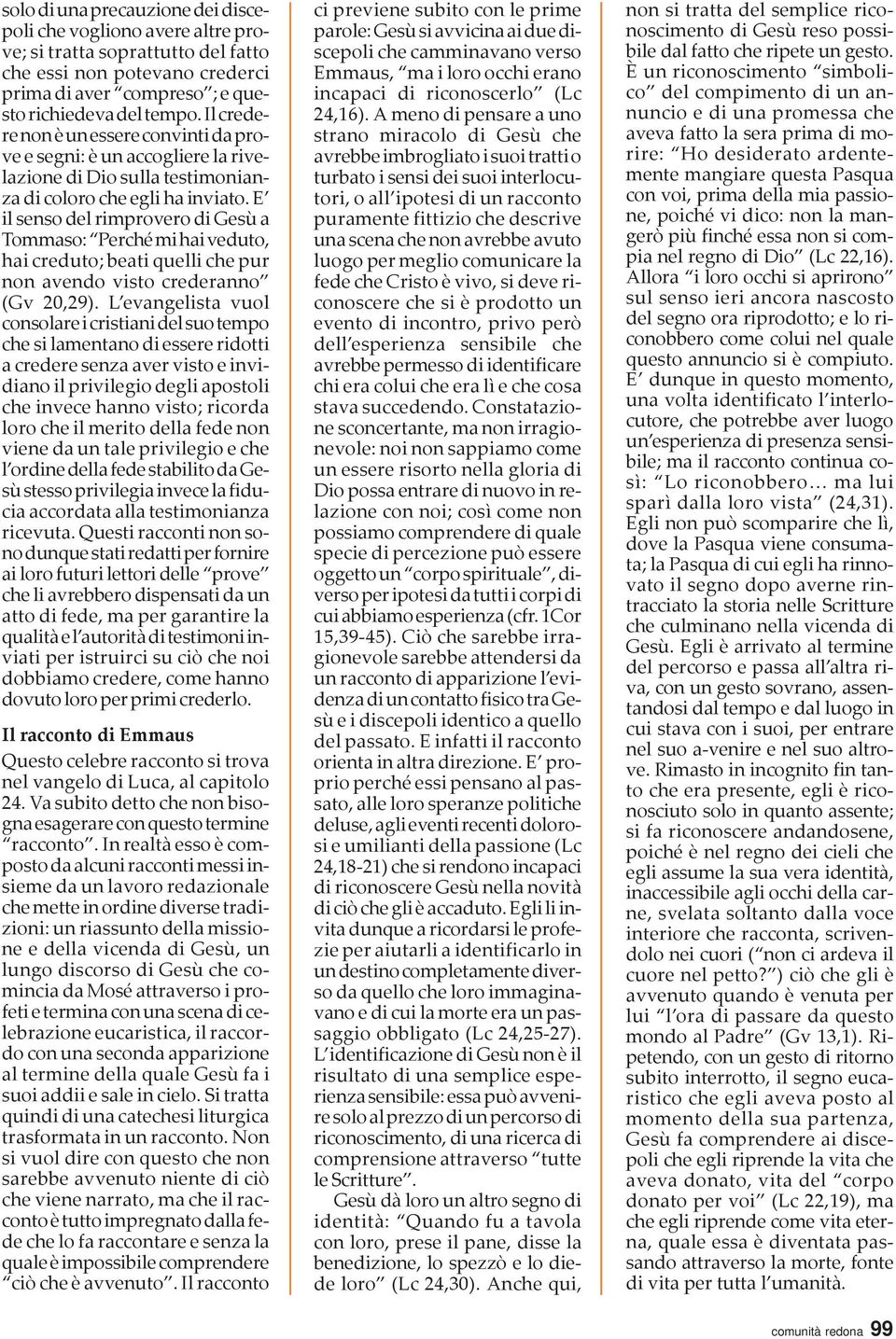 E il senso del rimprovero di Gesù a Tommaso: Perché mi hai veduto, hai creduto; beati quelli che pur non avendo visto crederanno (Gv 20,29).