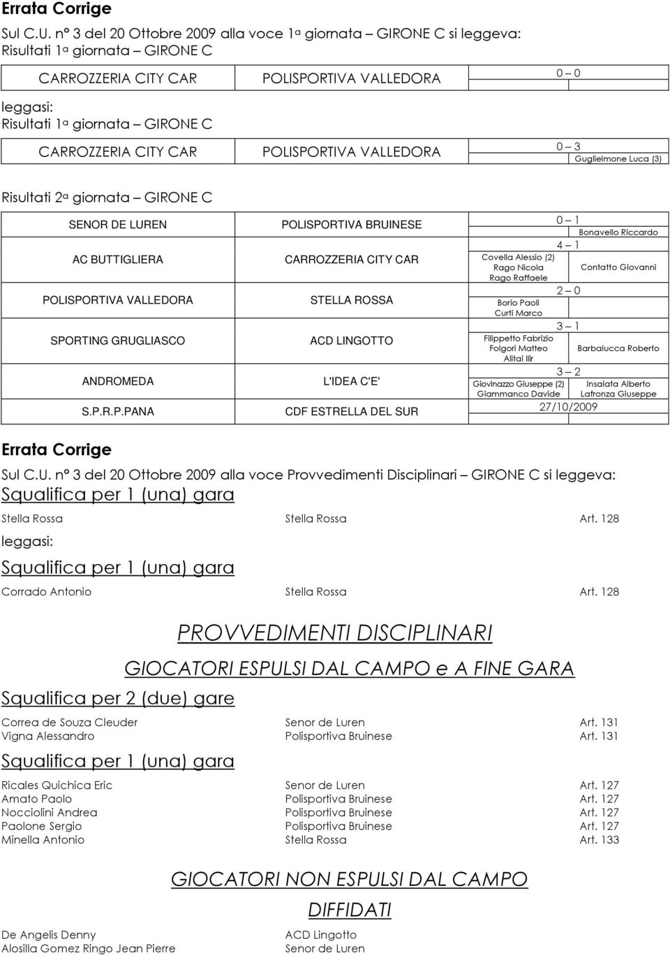 CARROZZERIA CITY CAR POLISPORTIVA VALLEDORA Guglielmone Luca (3) Risultati 2 a giornata GIRONE C SENOR DE LUREN POLISPORTIVA BRUINESE 0 1 Bonavello Riccardo 4 1 AC BUTTIGLIERA CARROZZERIA CITY CAR