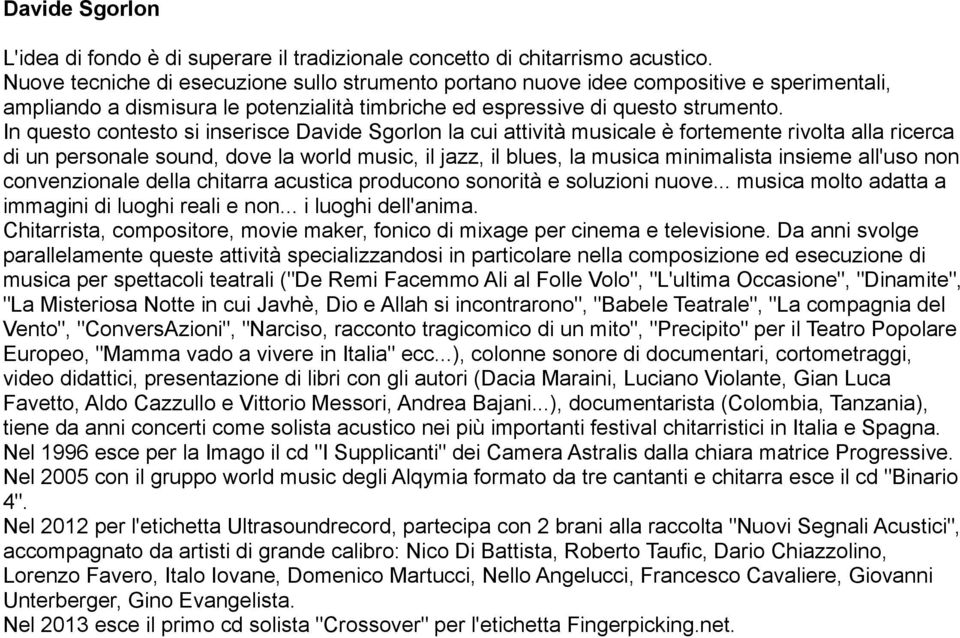 In questo contesto si inserisce Davide Sgorlon la cui attività musicale è fortemente rivolta alla ricerca di un personale sound, dove la world music, il jazz, il blues, la musica minimalista insieme