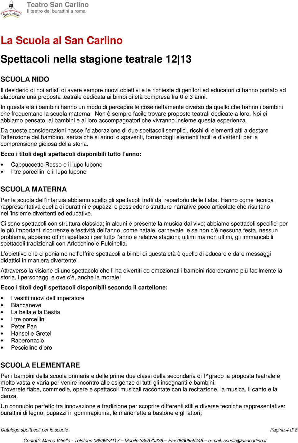 In questa età i bambini hanno un modo di percepire le cose nettamente diverso da quello che hanno i bambini che frequentano la scuola materna.