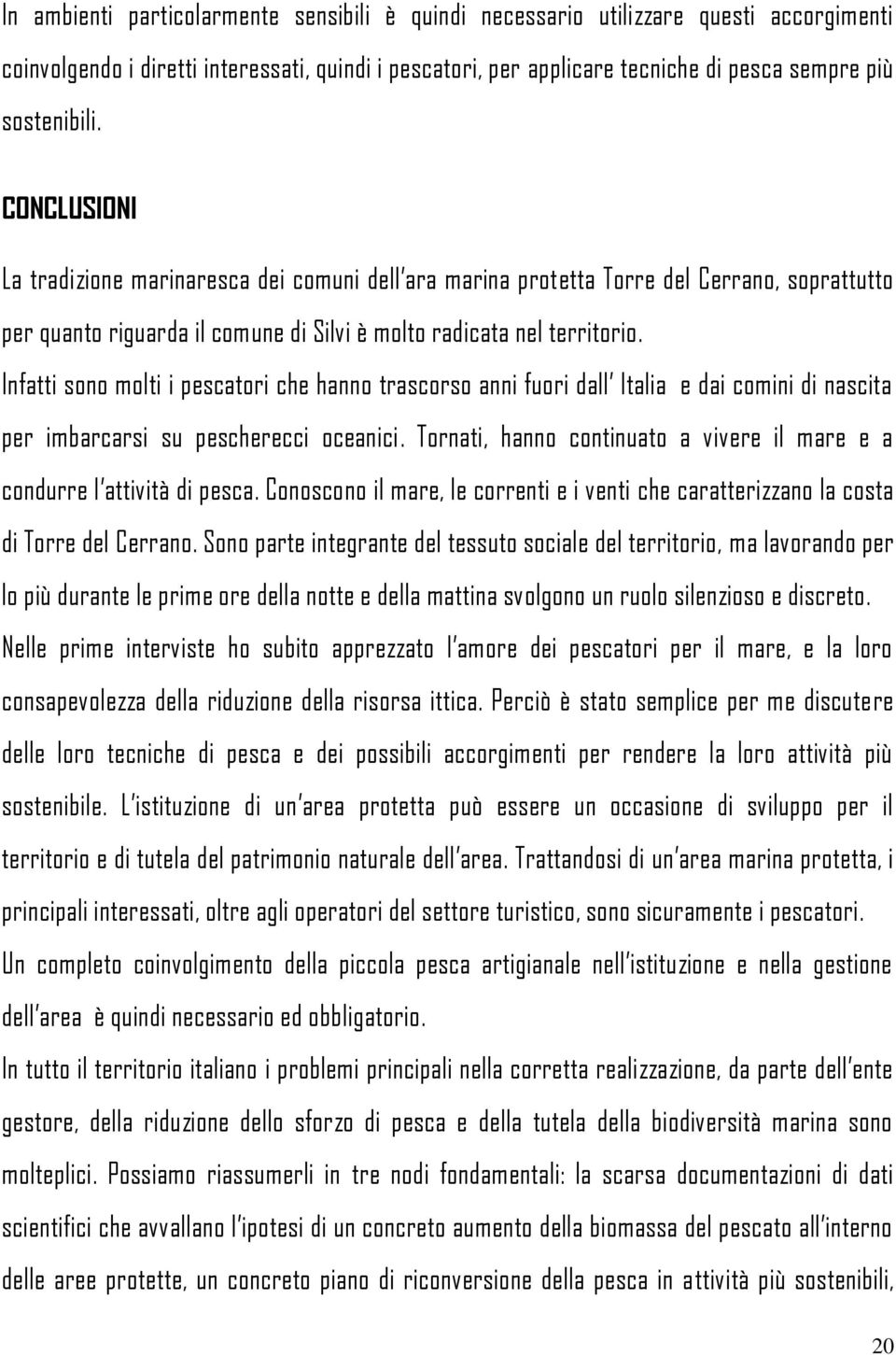 Infatti sono molti i pescatori che hanno trascorso anni fuori dall Italia e dai comini di nascita per imbarcarsi su pescherecci oceanici.