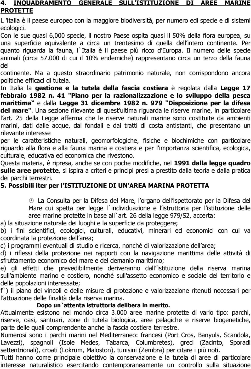 Per quanto riguarda la fauna, l`italia è il paese più ricco d Europa. Il numero delle specie animali (circa 57.000 di cui il 10% endemiche) rappresentano circa un terzo della fauna del continente.