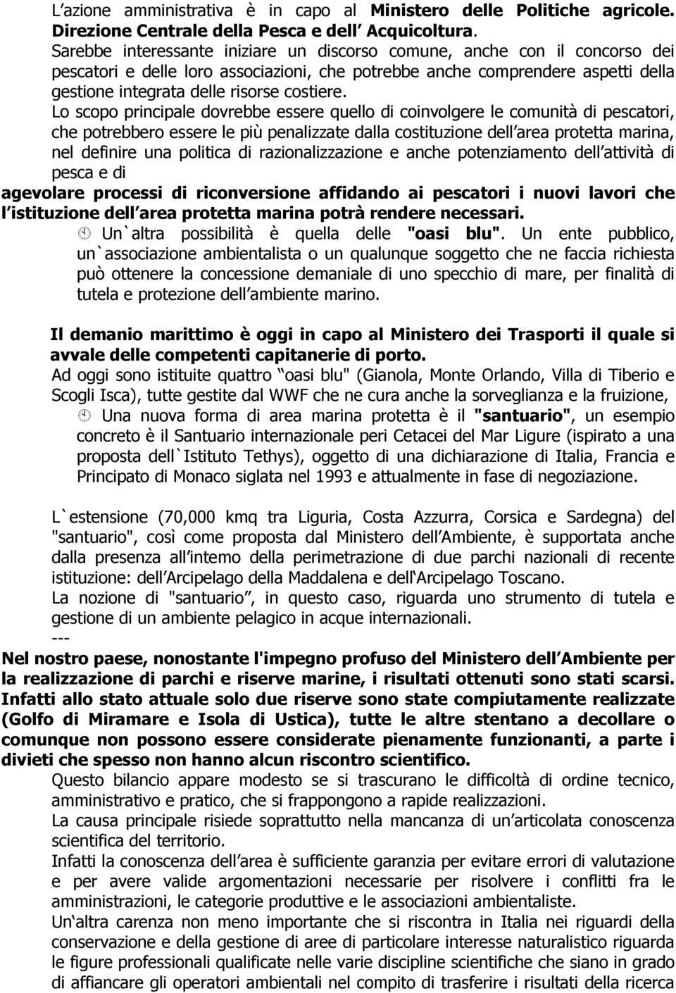 Lo scopo principale dovrebbe essere quello di coinvolgere le comunità di pescatori, che potrebbero essere le più penalizzate dalla costituzione dell area protetta marina, nel definire una politica di