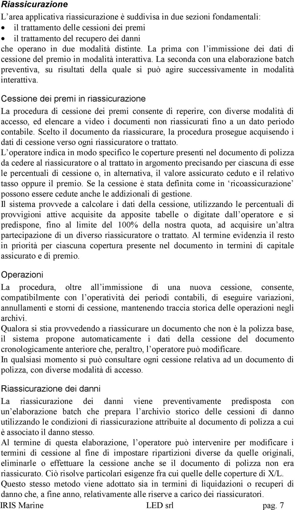 La seconda con una elaborazione batch preventiva, su risultati della quale si può agire successivamente in modalità interattiva.