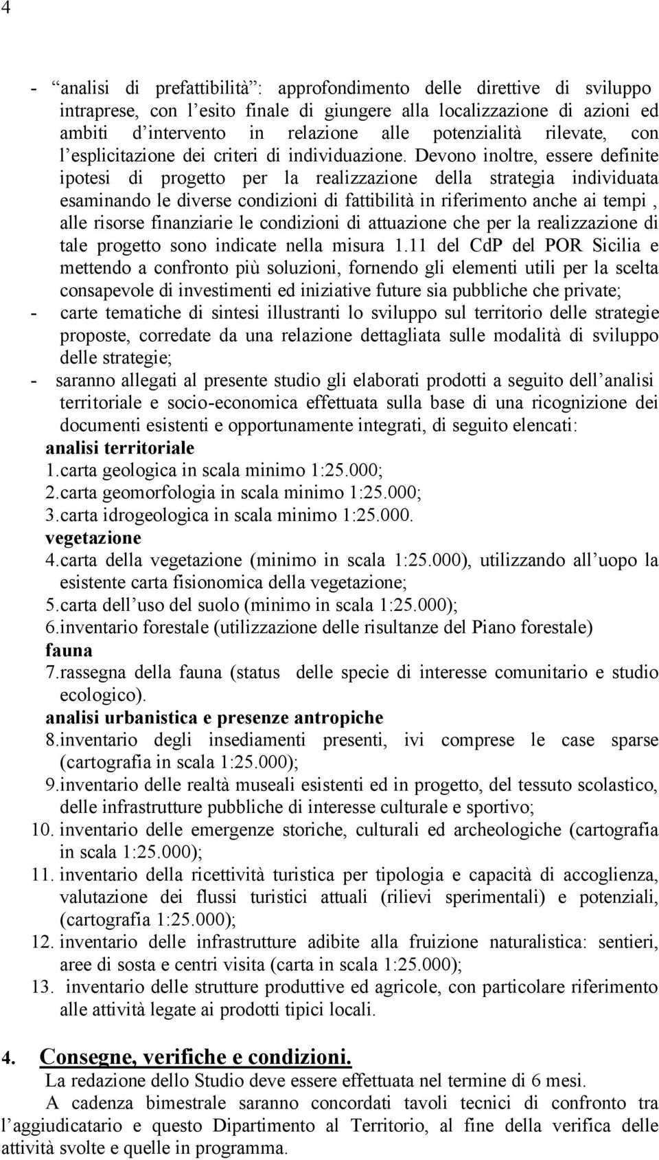 Devono inoltre, essere definite ipotesi di progetto per la realizzazione della strategia individuata esaminando le diverse condizioni di fattibilità in riferimento anche ai tempi, alle risorse