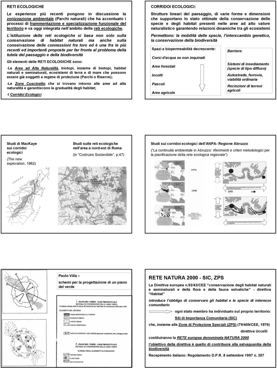 L istituzione delle reti ecologiche si basa non solo sulla conservazione di habitat naturali ma anche sulla conservazione delle connessioni fra loro ed è una fra le più recenti ed importanti proposte