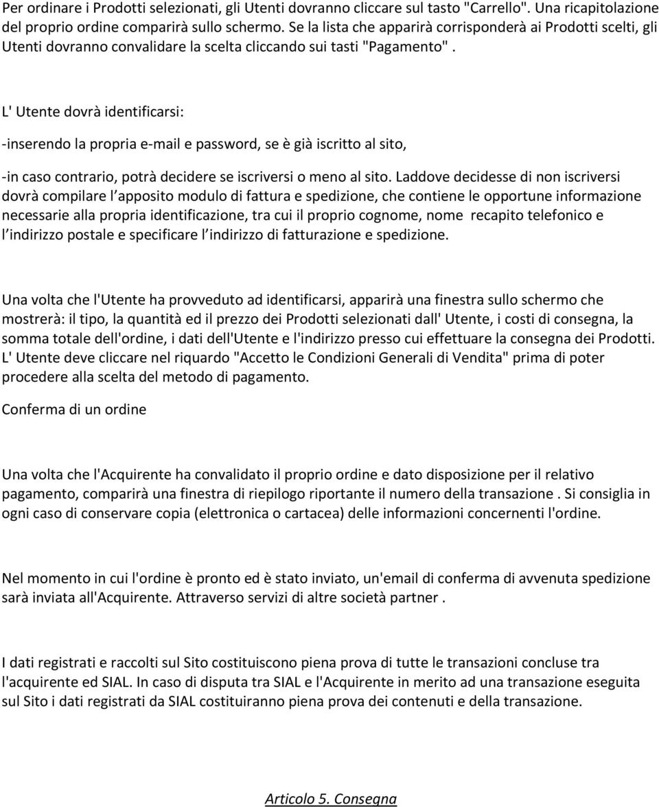 L' Utente dovrà identificarsi: -inserendo la propria e-mail e password, se è già iscritto al sito, -in caso contrario, potrà decidere se iscriversi o meno al sito.