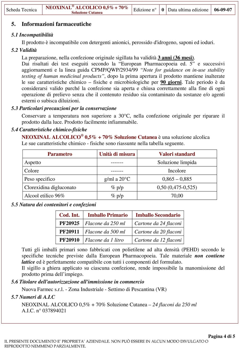 5 e successivi aggiornamenti e la linea guida CPMP/QWP/2934/99 Note for guidance on in-use stability testing of human medicinal products, dopo la prima apertura il prodotto mantiene inalterate le sue