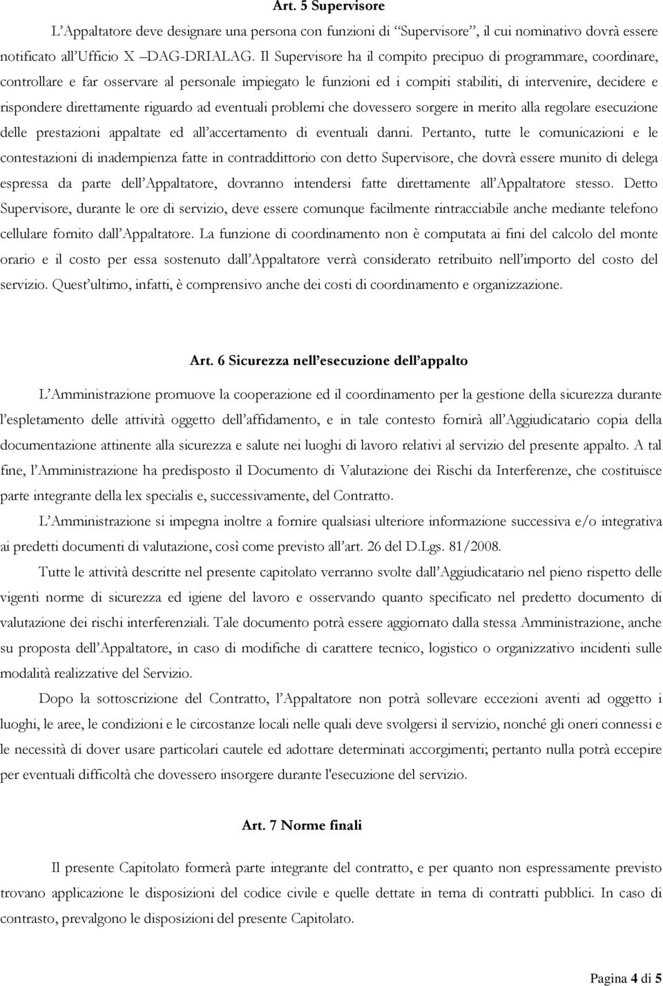 direttamente riguardo ad eventuali problemi che dovessero sorgere in merito alla regolare esecuzione delle prestazioni appaltate ed all accertamento di eventuali danni.