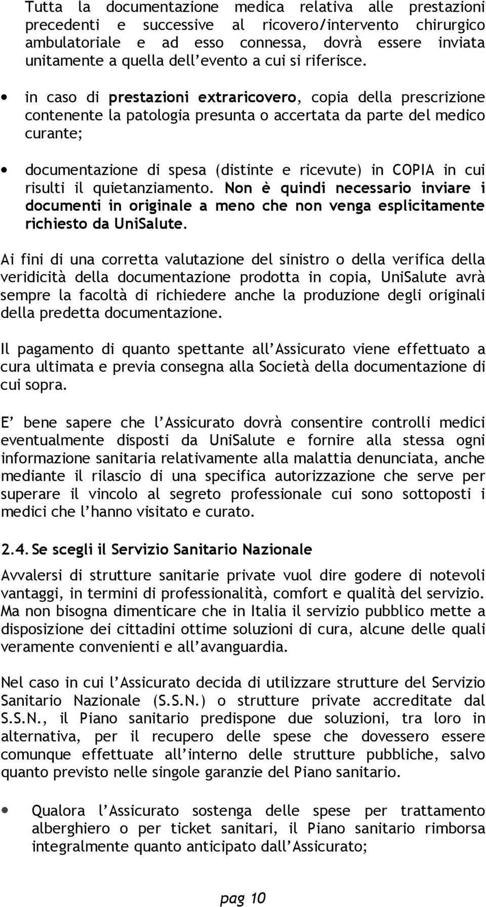 in caso di prestazioni extraricovero, copia della prescrizione contenente la patologia presunta o accertata da parte del medico curante; documentazione di spesa (distinte e ricevute) in COPIA in cui