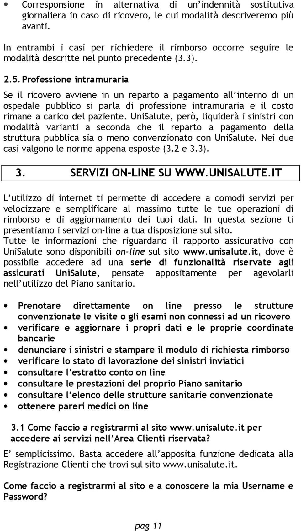 Professione intramuraria Se il ricovero avviene in un reparto a pagamento all interno di un ospedale pubblico si parla di professione intramuraria e il costo rimane a carico del paziente.