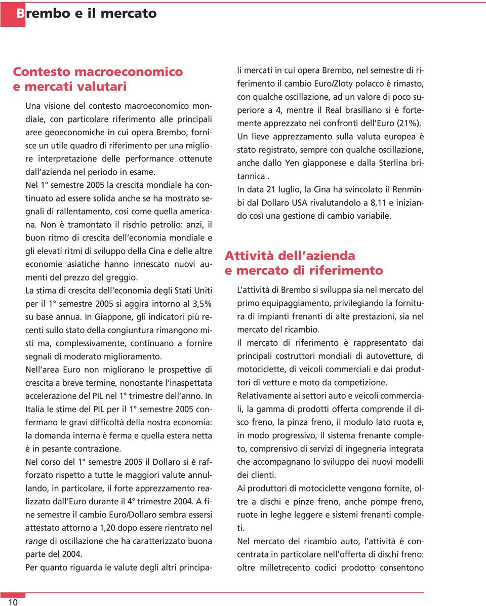 Nel 1 semestre 2005 la crescita mondiale ha continuato ad essere solida anche se ha mostrato segnali di rallentamento, così come quella americana.