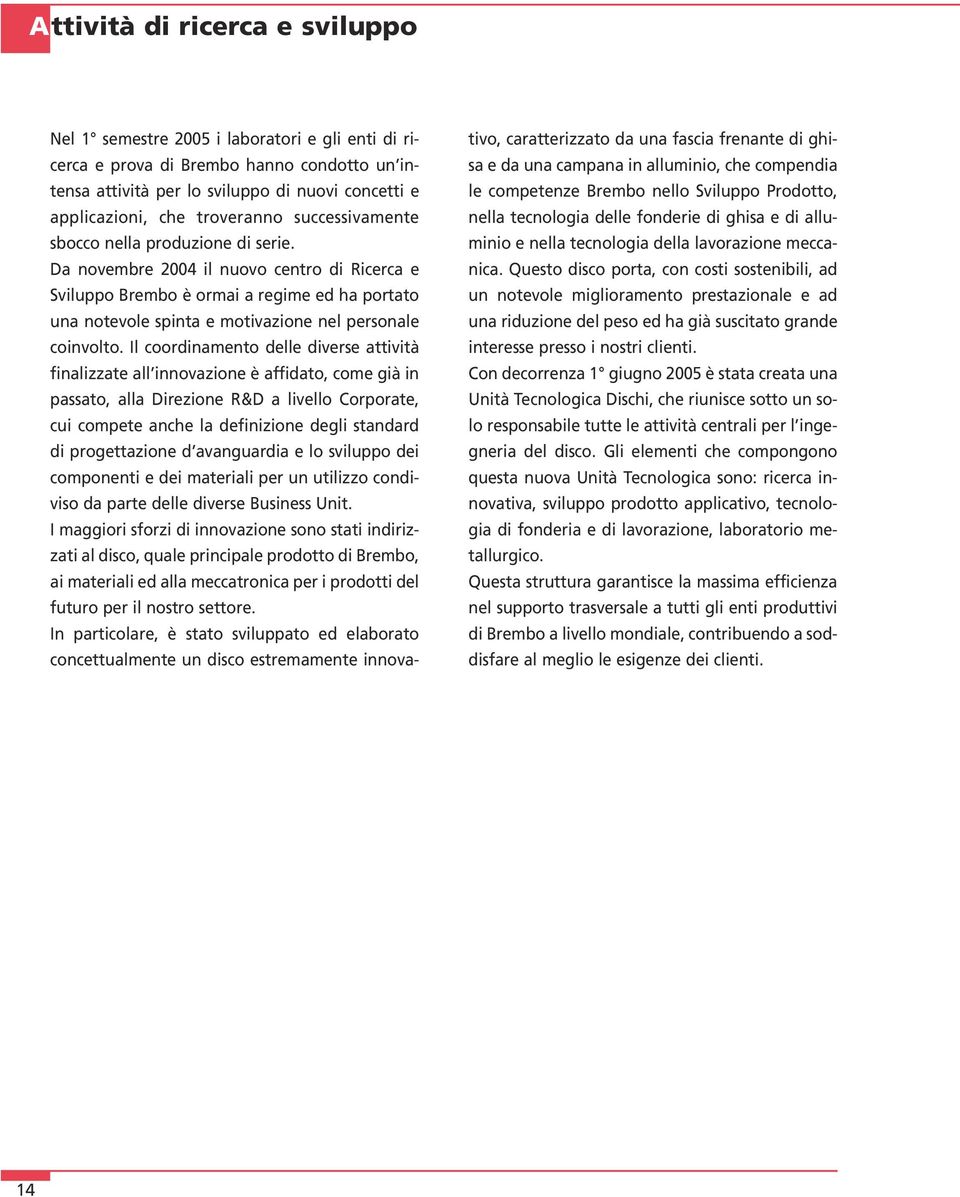 Da novembre 2004 il nuovo centro di Ricerca e Sviluppo Brembo è ormai a regime ed ha portato una notevole spinta e motivazione nel personale coinvolto.