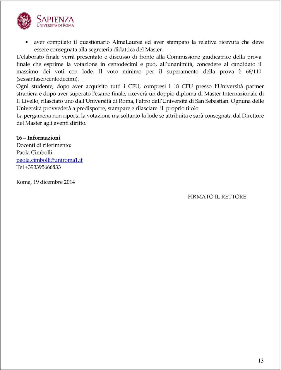 massimo dei voti con lode. Il voto minimo per il superamento della prova è 66/110 (sessantasei/centodecimi).