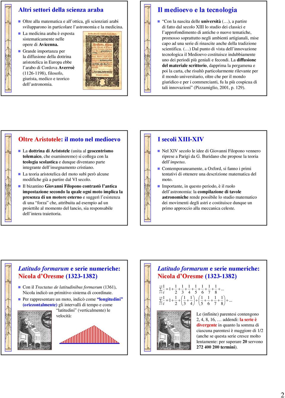 Grande importanza per la diffusione della dottrina aristotelica in Europa ebbe l arabo di Cordova Averroè (1126-1198), filosofo, giurista, medico e teorico dell astronomia.