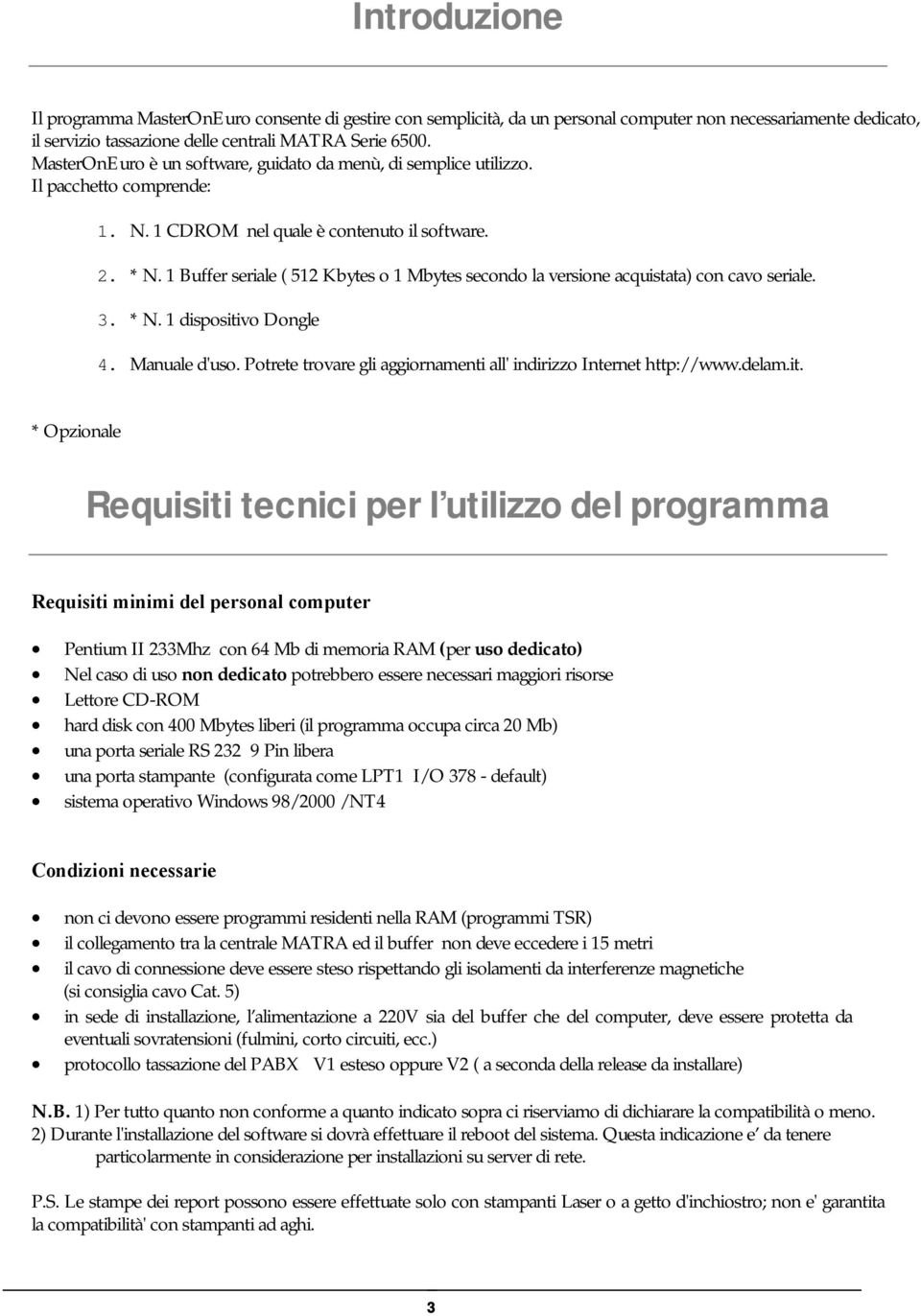 1 Buffer seriale ( 512 Kbytes o 1 Mbytes secondo la versione acquistata) con cavo seriale. 3. * N. 1 dispositivo Dongle 4. Manuale d'uso.