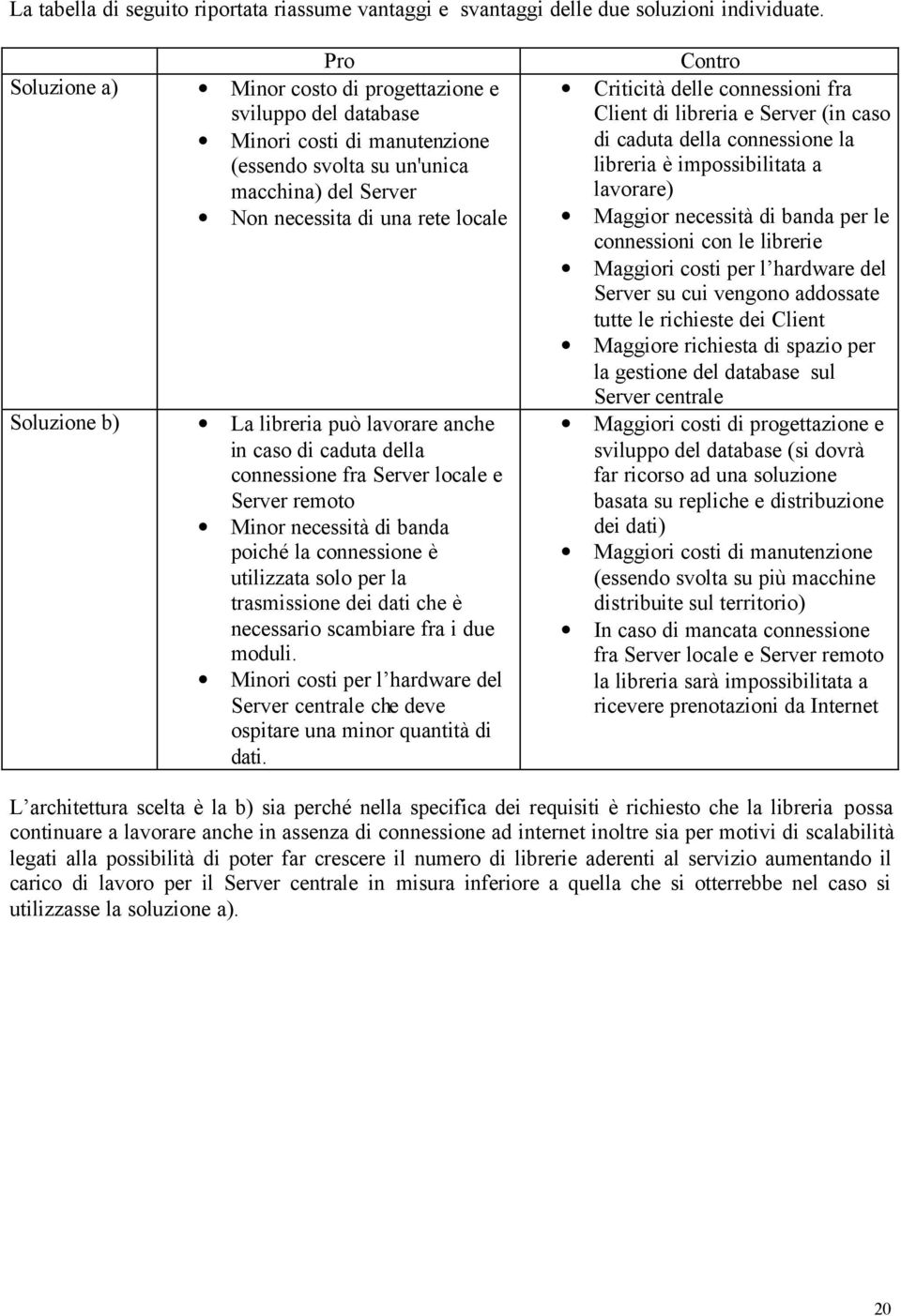 libreria può lavorare anche in caso di caduta della connessione fra Server locale e Server remoto Minor necessità di banda poiché la connessione è utilizzata solo per la trasmissione dei dati che è