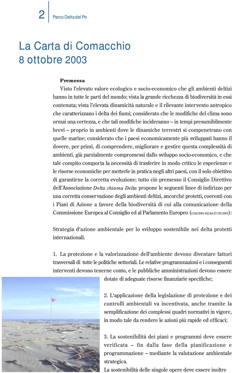 certezza, e che tali modifiche incideranno in tempi presumibilmente brevi proprio in ambienti dove le dinamiche terrestri si compenetrano con quelle marine; considerato che i paesi economicamente più