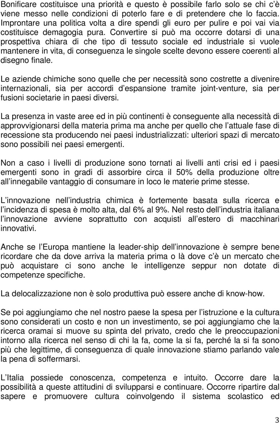 Convertire si può ma occorre dotarsi di una prospettiva chiara di che tipo di tessuto sociale ed industriale si vuole mantenere in vita, di conseguenza le singole scelte devono essere coerenti al