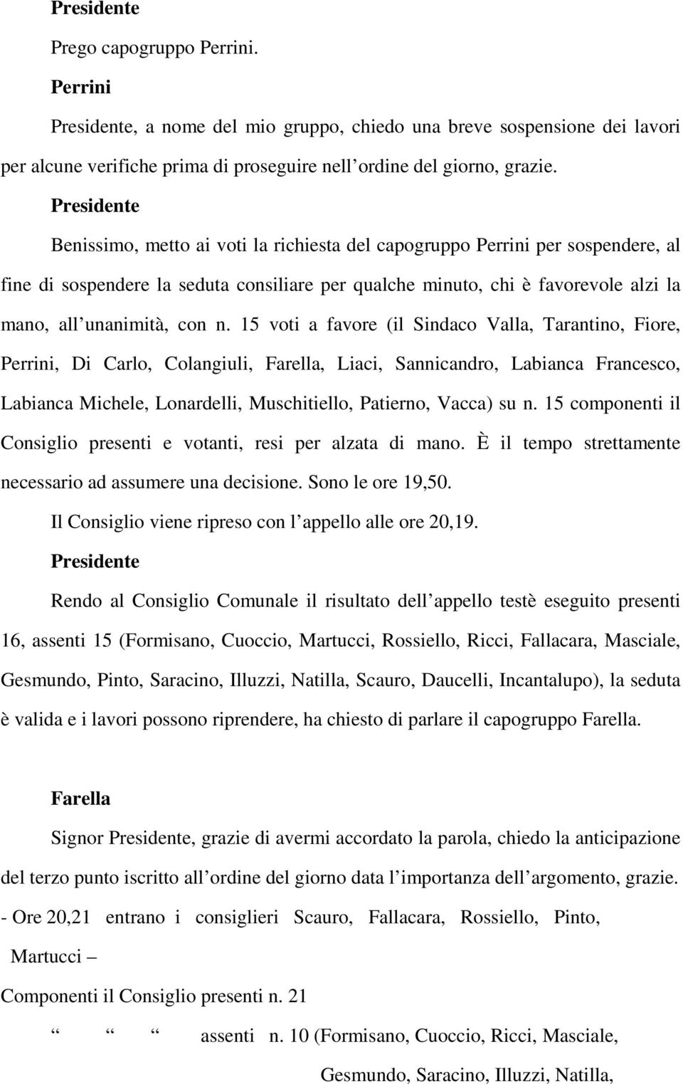 15 voti a favore (il Sindaco Valla, Tarantino, Fiore, Perrini, Di Carlo, Colangiuli, Farella, Liaci, Sannicandro, Labianca Francesco, Labianca Michele, Lonardelli, Muschitiello, Patierno, Vacca) su n.