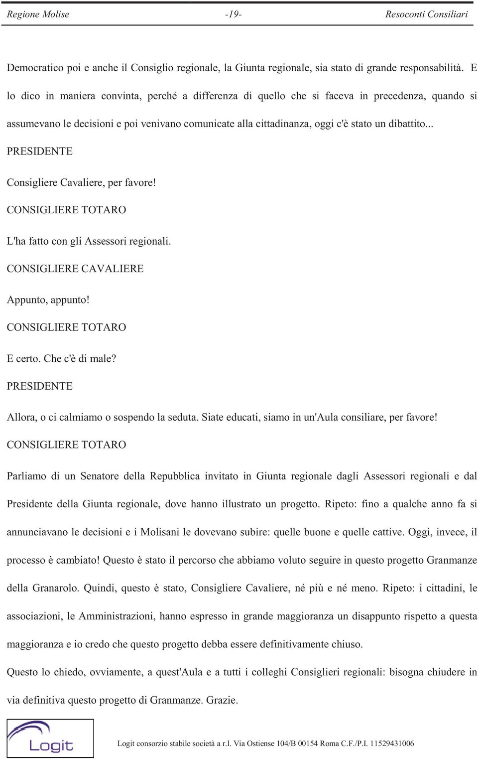 .. Consigliere Cavaliere, per favore! CONSIGLIERE TOTARO L'ha fatto con gli Assessori regionali. CONSIGLIERE CAVALIERE Appunto, appunto! CONSIGLIERE TOTARO E certo. Che c'è di male?