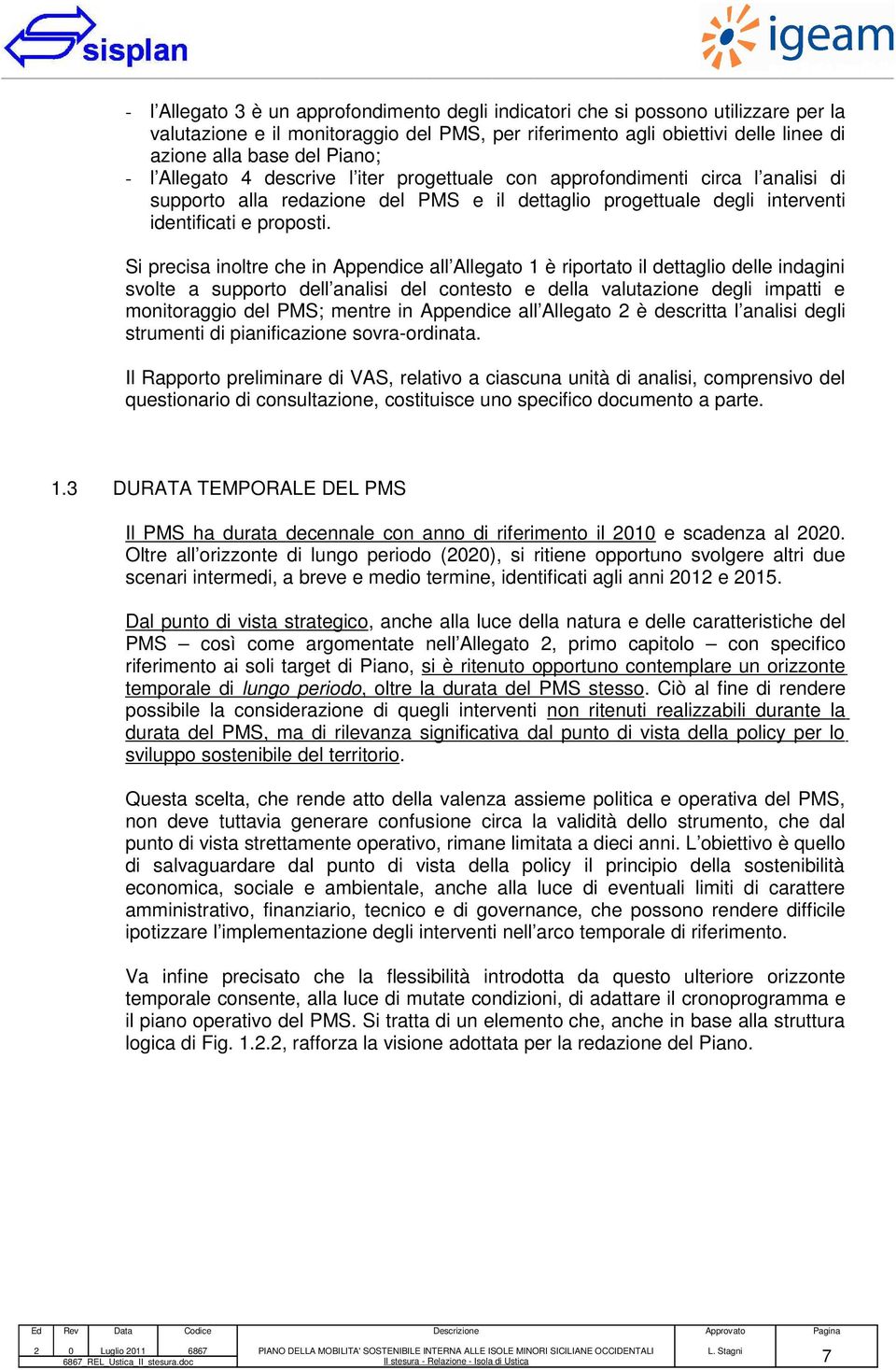 Si precisa inoltre che in Appendice all Allegato 1 è riportato il dettaglio delle indagini svolte a supporto dell analisi del contesto e della valutazione degli impatti e monitoraggio del PMS; mentre