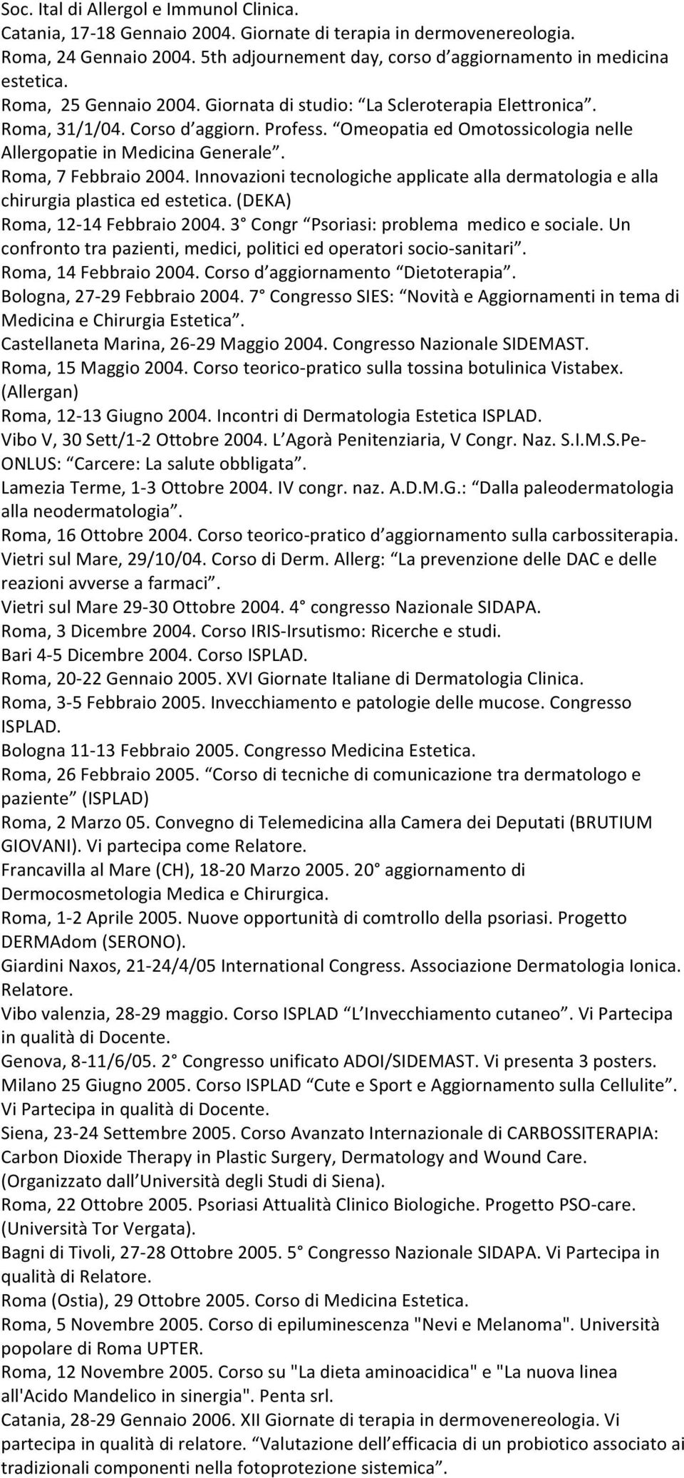 Roma, 7 Febbraio 2004. Innovazioni tecnologiche applicate alla dermatologia e alla chirurgia plastica ed estetica. (DEKA) Roma, 12-14 Febbraio 2004. 3 Congr Psoriasi: problema medico e sociale.