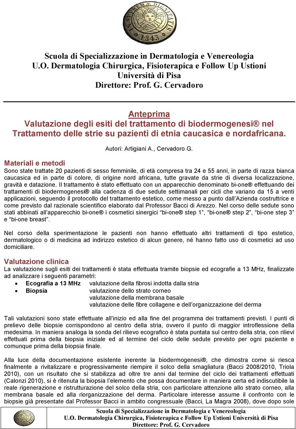 Materiali e metodi Sono state trattate 20 pazienti di sesso femminile, di età compresa tra 24 e 55 anni, in parte di razza bianca caucasica ed in parte di colore, di origine nord africana, tutte