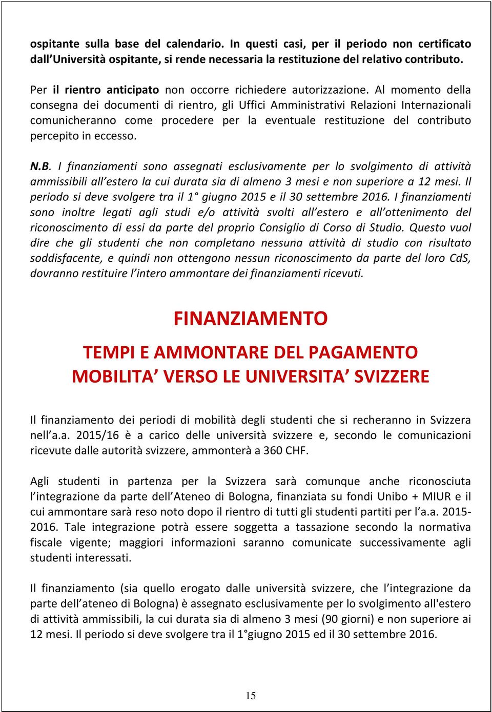 Al momento della consegna dei documenti di rientro, gli Uffici Amministrativi Relazioni Internazionali comunicheranno come procedere per la eventuale restituzione del contributo percepito in eccesso.