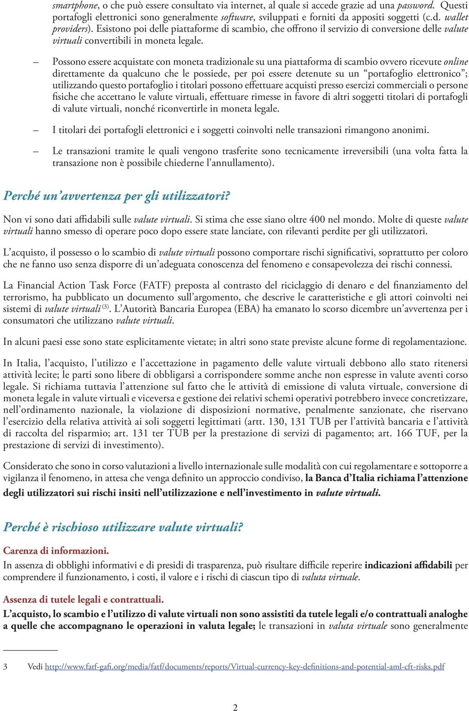 Possono essere acquistate con moneta tradizionale su una piattaforma di scambio ovvero ricevute online direttamente da qualcuno che le possiede, per poi essere detenute su un portafoglio elettronico