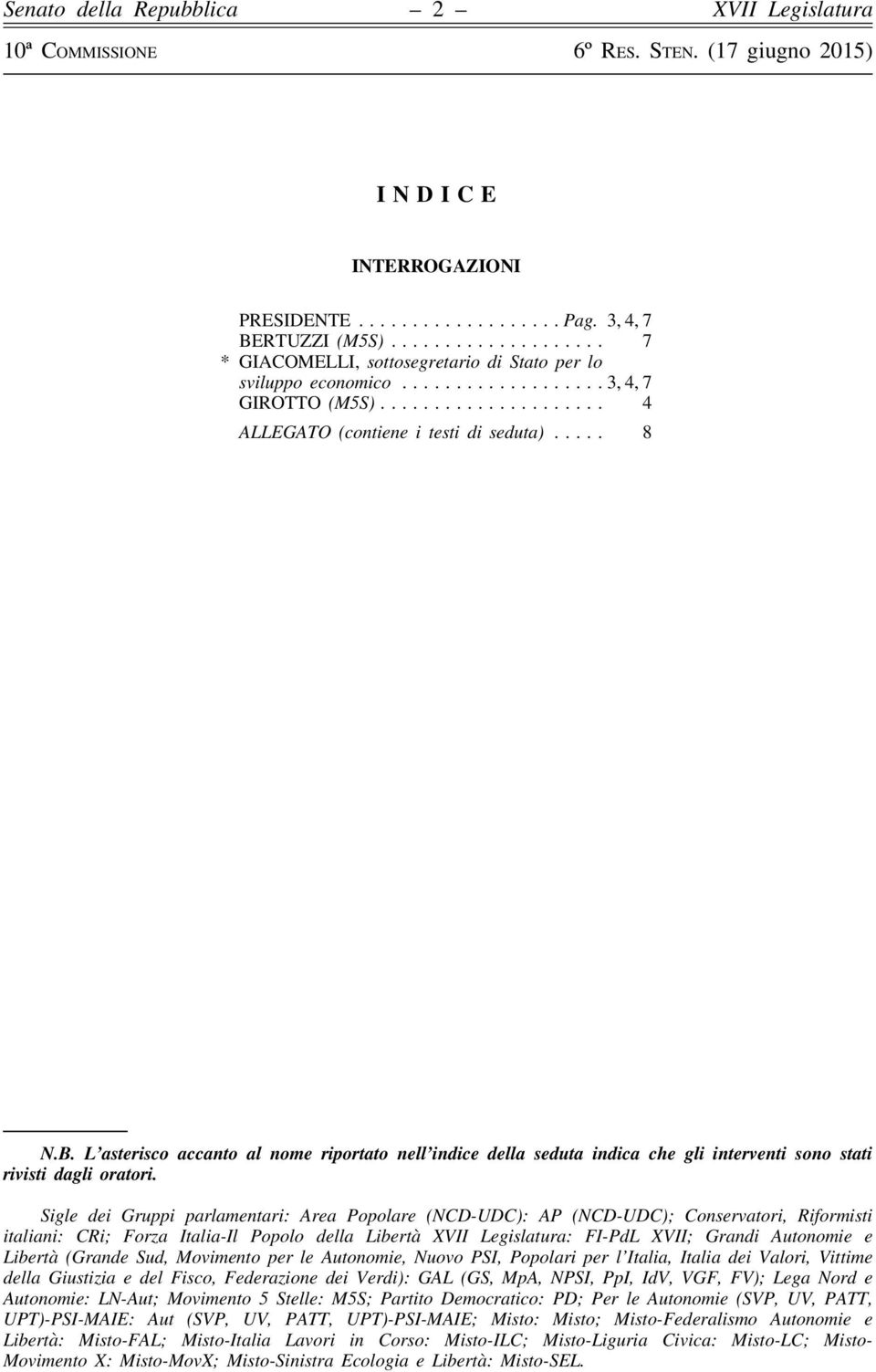 Sigle dei Gruppi parlamentari: Area Popolare (NCD-UDC): AP (NCD-UDC); Conservatori, Riformisti italiani: CRi; Forza Italia-Il Popolo della Libertà : FI-PdL XVII; Grandi Autonomie e Libertà (Grande