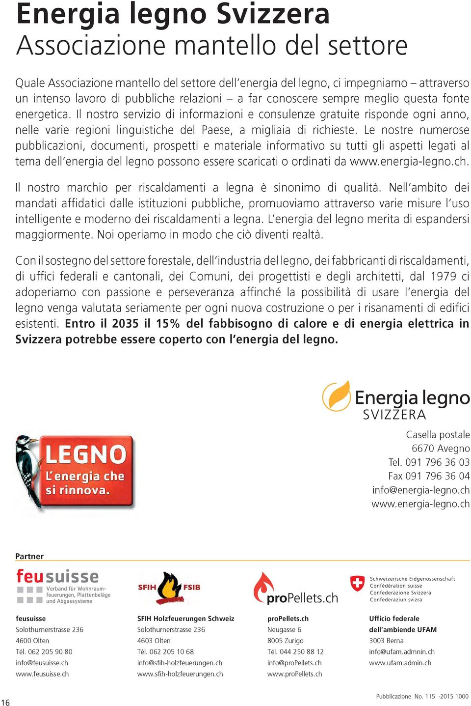 Le nostre numerose pubblicazioni, documenti, prospetti e materiale informativo su tutti gli aspetti legati al tema dell energia del legno possono essere scaricati o ordinati da www.energia-legno.ch.