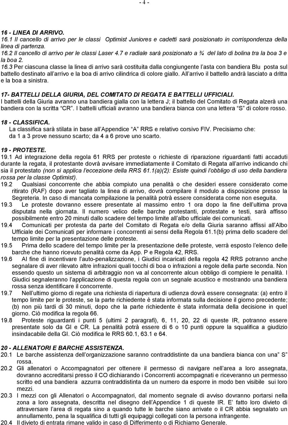 3 Per ciascuna classe la linea di arrivo sarà costituita dalla congiungente l asta con bandiera Blu posta sul battello destinato all arrivo e la boa di arrivo cilindrica di colore giallo.