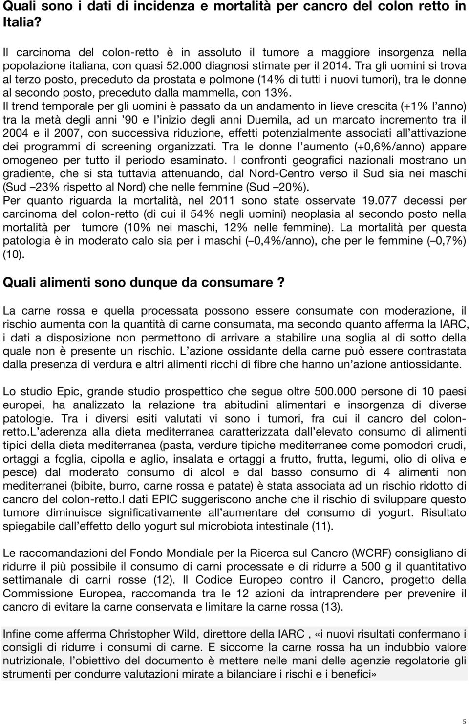 Tra gli uomini si trova al terzo posto, preceduto da prostata e polmone (14% di tutti i nuovi tumori), tra le donne al secondo posto, preceduto dalla mammella, con 13%.