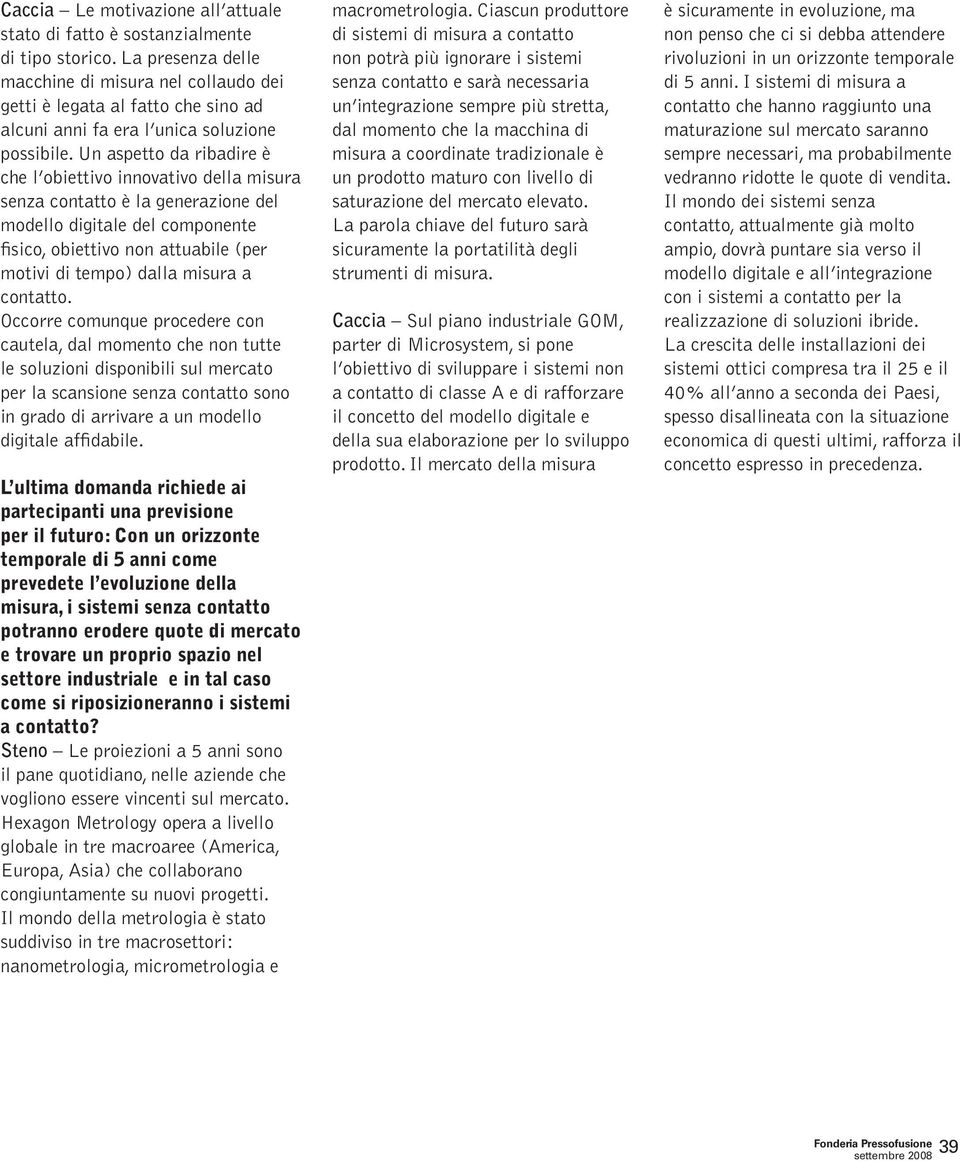 Un aspetto da ribadire è che l obiettivo innovativo della misura senza contatto è la generazione del modello digitale del componente fisico, obiettivo non attuabile (per motivi di tempo) dalla misura