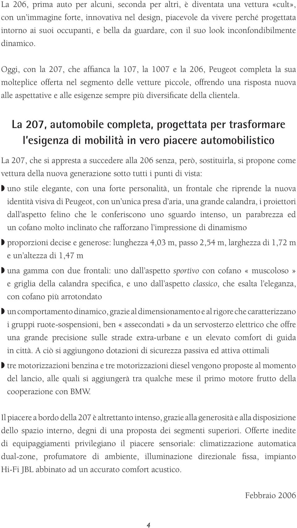 Oggi, con la 207, che affianca la 107, la 1007 e la 206, Peugeot completa la sua molteplice offerta nel segmento delle vetture piccole, offrendo una risposta nuova alle aspettative e alle esigenze