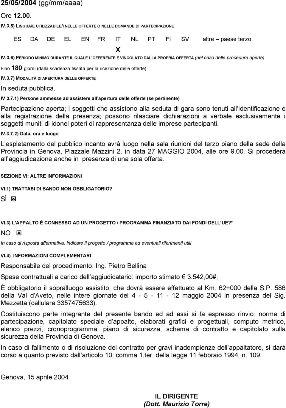 6) PERIODO MINIMO DURANTE IL QUALE L OFFERENTE È VINCOLATO DALLA PROPRIA OFFERTA (nel caso delle procedure aperte) Fino 180 giorni (dalla scadenza fissata per la ricezione delle offerte) IV.3.