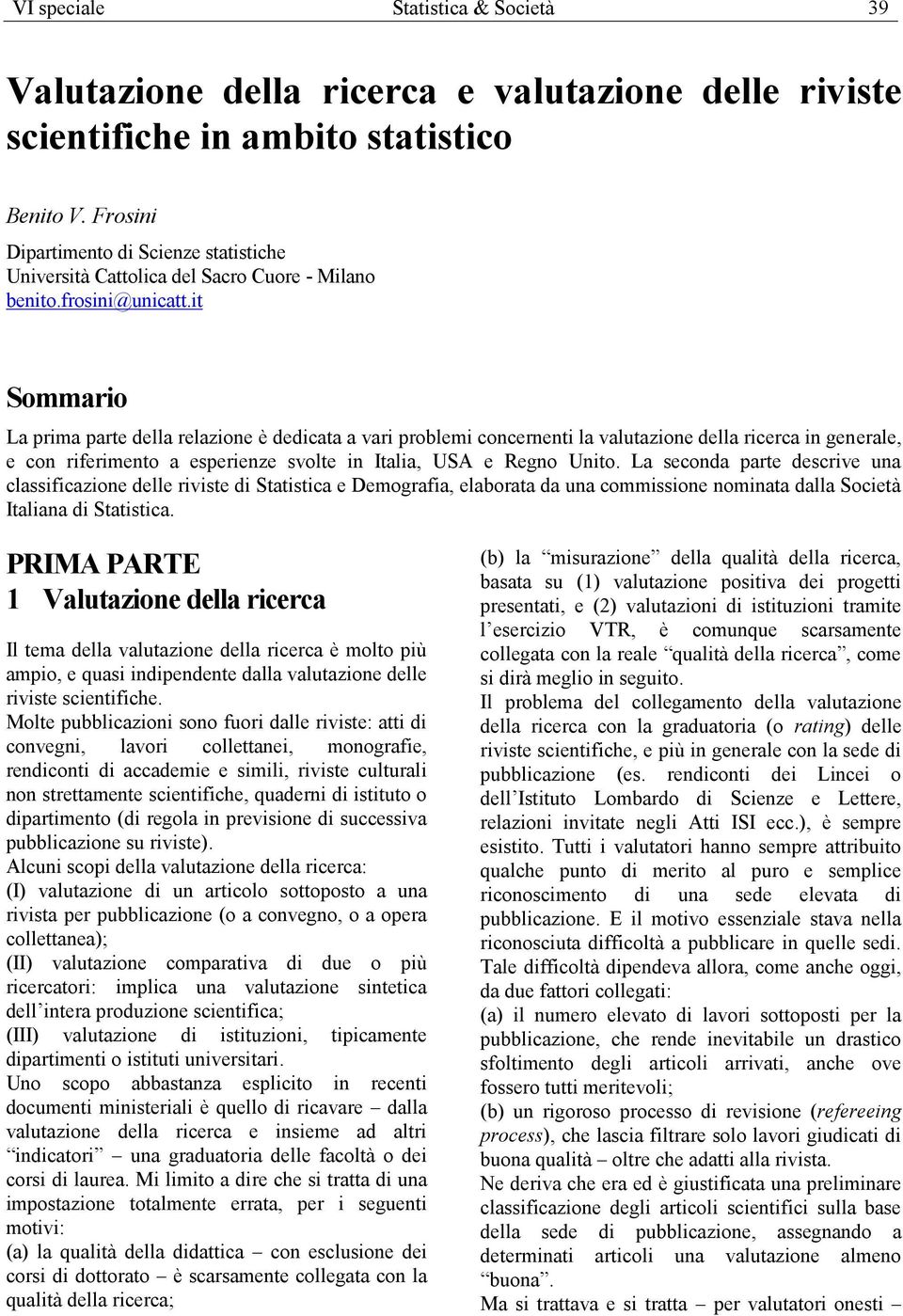 it Sommario La prima parte della relazione è dedicata a vari problemi concernenti la valutazione della ricerca in generale, e con riferimento a esperienze svolte in Italia, USA e Regno Unito.