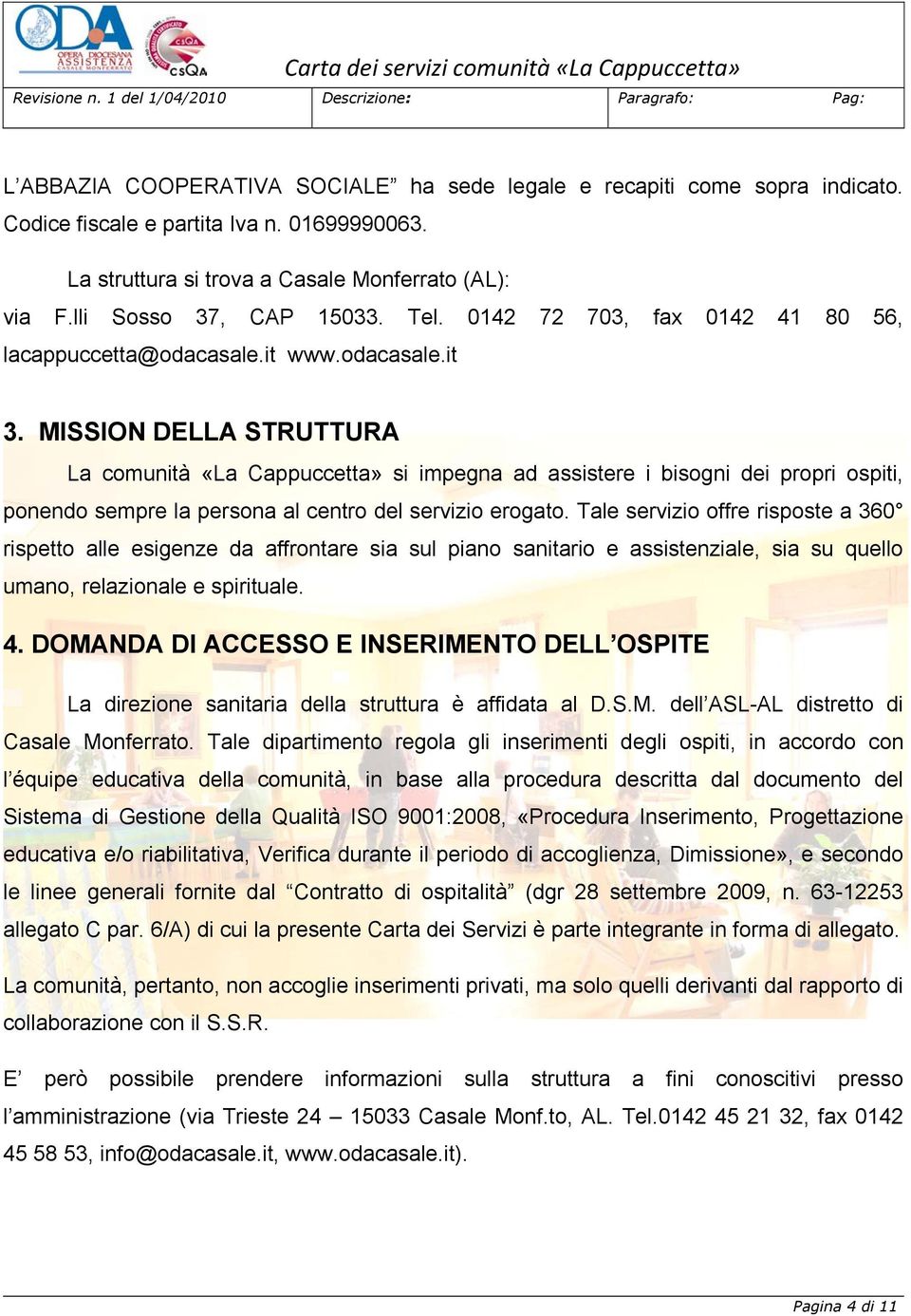 MISSION DELLA STRUTTURA La comunità «La Cappuccetta» si impegna ad assistere i bisogni dei propri ospiti, ponendo sempre la persona al centro del servizio erogato.