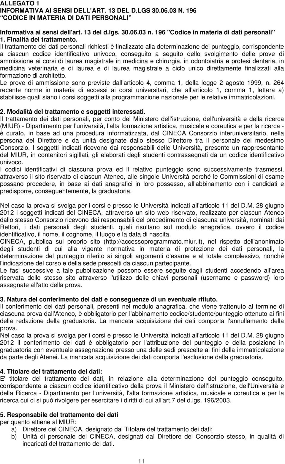 Il trattamento dei dati personali richiesti è finalizzato alla determinazione del punteggio, corrispondente a ciascun codice identificativo univoco, conseguito a seguito dello svolgimento delle prove