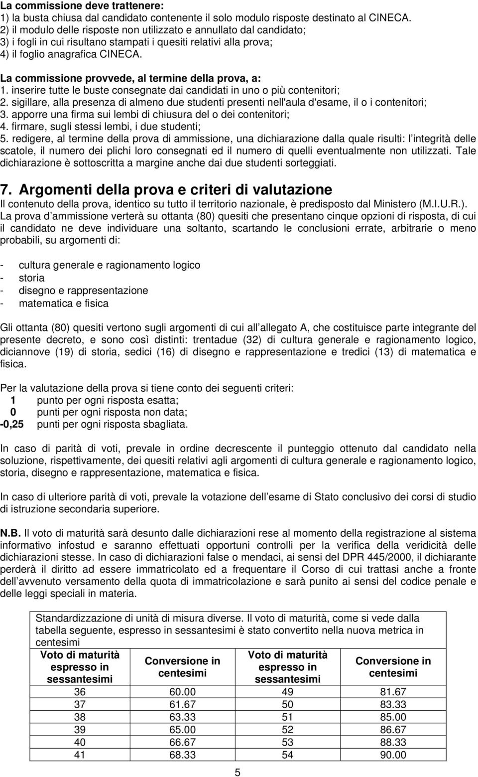 La commissione provvede, al termine della prova, a: 1. inserire tutte le buste consegnate dai candidati in uno o più contenitori; 2.