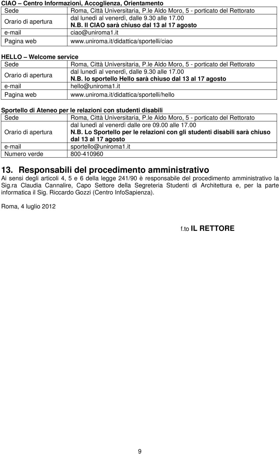 le Aldo Moro, 5 - porticato del Rettorato Orario di apertura dal lunedì al venerdì, dalle 9.30 alle 17.00 N.B. lo sportello Hello sarà chiuso dal 13 al 17 agosto e-mail hello@uniroma1.