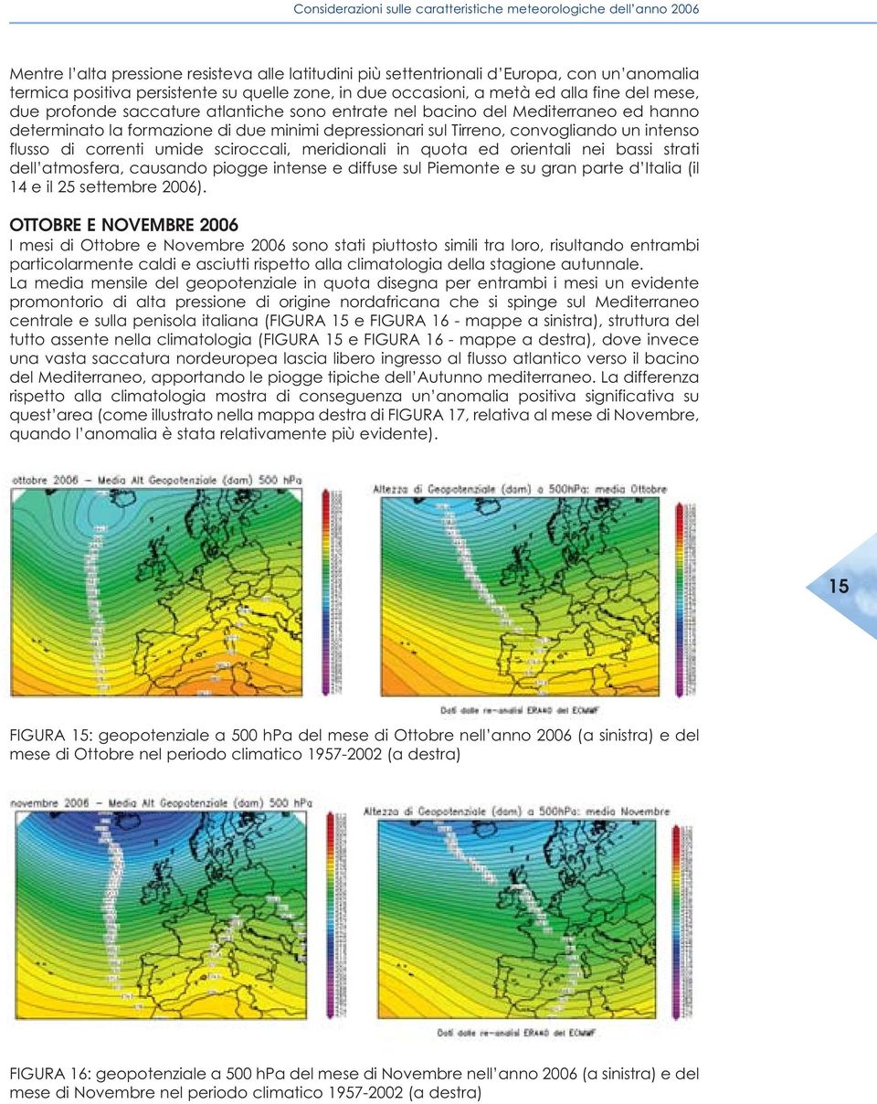 sul Tirreno, convogliando un intenso flusso di correnti umide sciroccali, meridionali in quota ed orientali nei bassi strati dell atmosfera, causando piogge intense e diffuse sul Piemonte e su gran