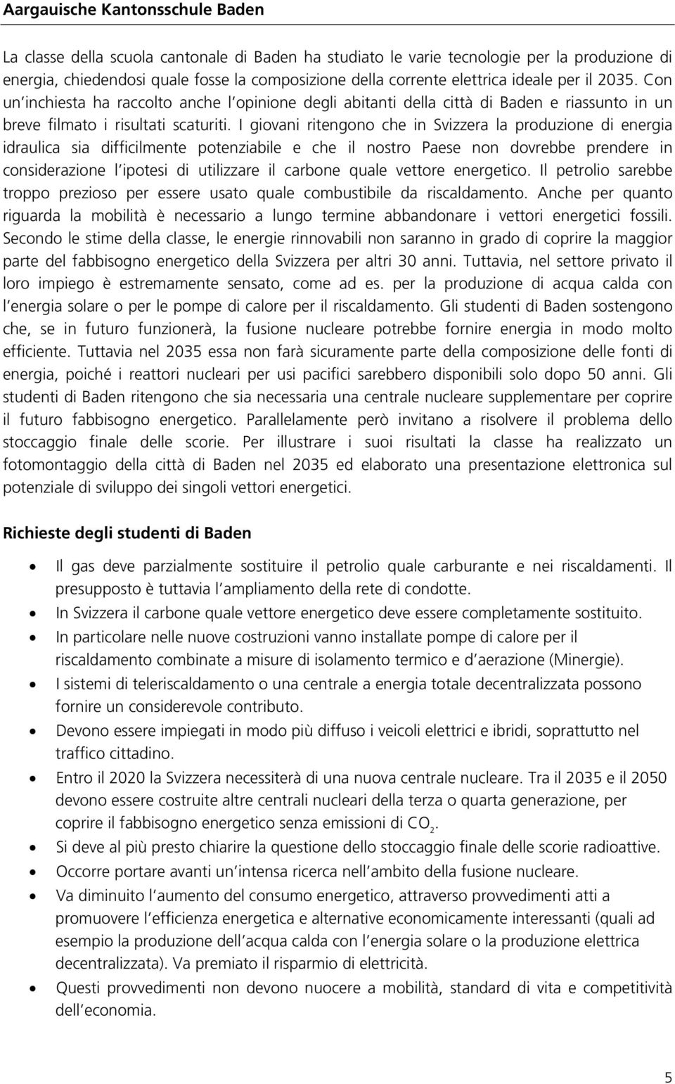 I giovani ritengono che in Svizzera la produzione di energia idraulica sia difficilmente potenziabile e che il nostro Paese non dovrebbe prendere in considerazione l ipotesi di utilizzare il carbone